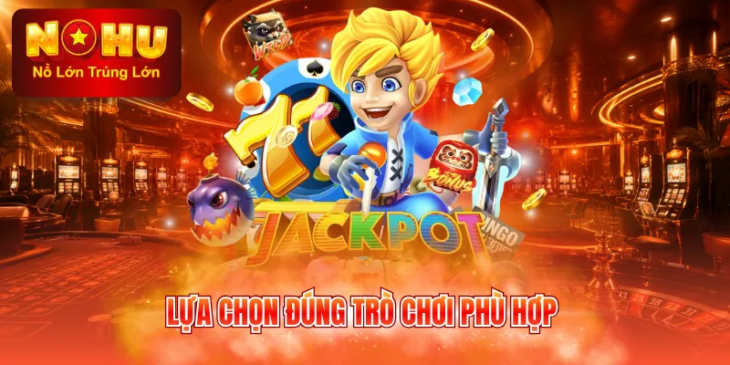 Lựa chọn đúng trò chơi phù hợp